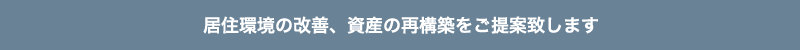 居住環境の改善、資産の再構築をご提案致します